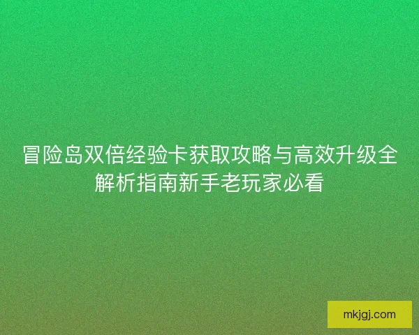 冒险岛双倍经验卡获取攻略与高效升级全解析指南新手老玩家必看 冒险岛双倍经验卡获取攻略与高效升级全解析指南新手老玩家必看