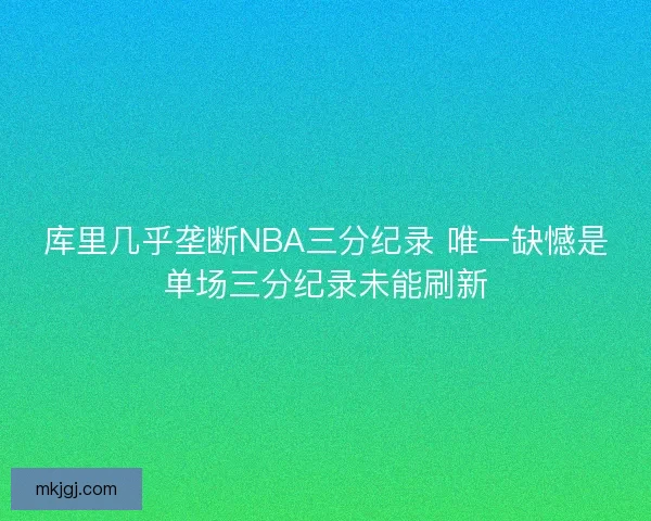 库里几乎垄断NBA三分纪录 唯一缺憾是单场三分纪录未能刷新 库里几乎垄断NBA三分纪录 唯一缺憾是单场三分纪录未能刷新