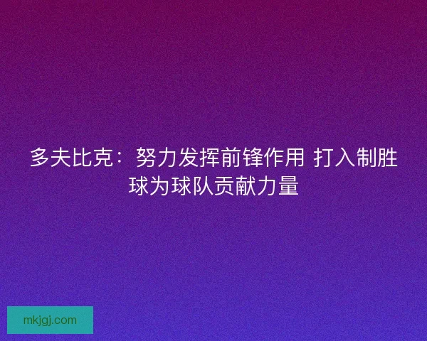 多夫比克:努力发挥前锋作用 打入制胜球为球队贡献力量 多夫比克:努力发挥前锋作用 打入制胜球为球队贡献力量
