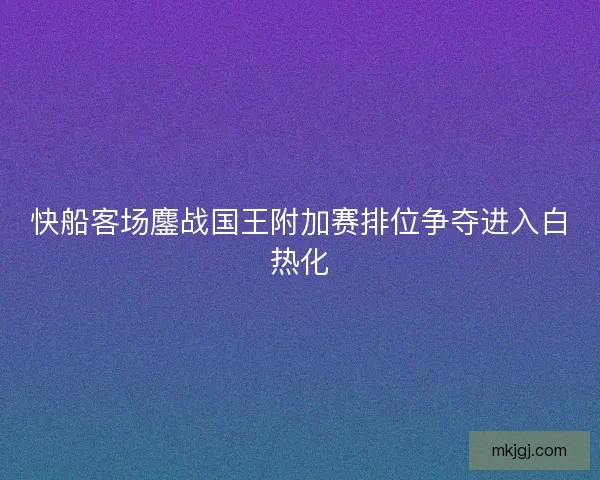快船客场鏖战国王附加赛排位争夺进入白热化 快船客场鏖战国王附加赛排位争夺进入白热化