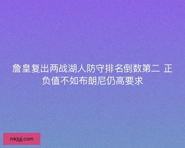 詹皇复出两战湖人防守排名倒数第二 正负值不如布朗尼仍高要求